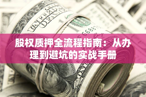 济南股权质押全流程指南：从办理到避坑的实战手册