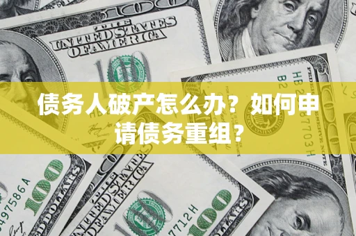 济南债务人破产怎么办？如何申请债务重组？