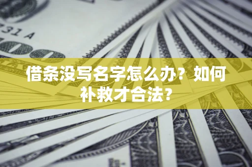 济南借条没写名字怎么办？如何补救才合法？