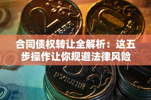 济南合同债权转让全解析：这五步操作让你规避法律风险