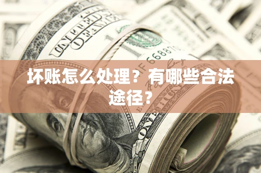 济南坏账怎么处理？有哪些合法途径？