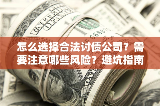 济南怎么选择合法讨债公司？需要注意哪些风险？避坑指南来了！