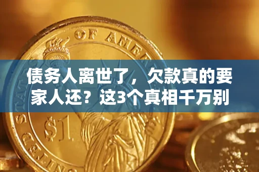 济南债务人离世了，欠款真的要家人还？这3个真相千万别弄错