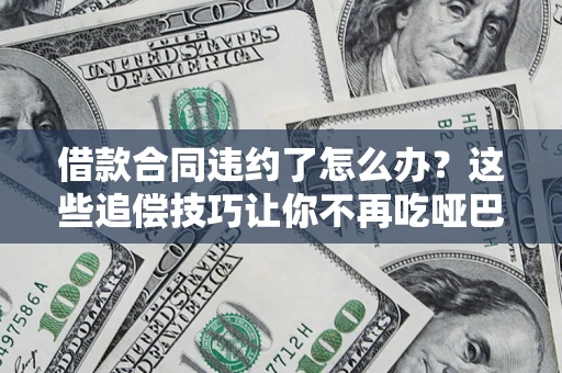 济南借款合同违约了怎么办？这些追偿技巧让你不再吃哑巴亏