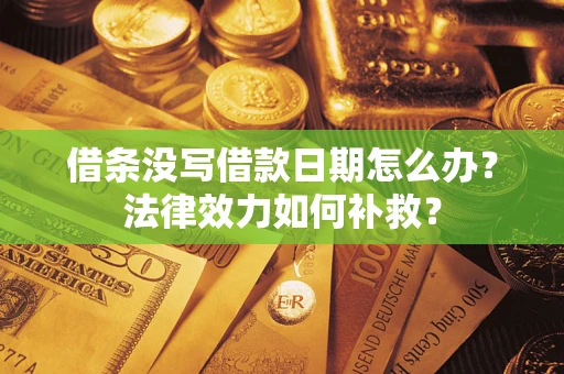 济南借条没写借款日期怎么办?法律效力如何补救? 济南借条没写借款日期怎么办?法律效力如何补救?