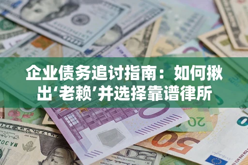 济南企业债务追讨指南：如何揪出‘老赖’并选择靠谱律所