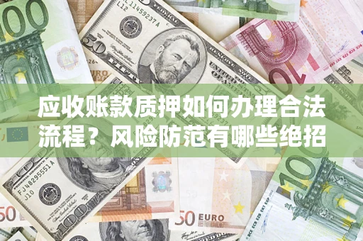 济南应收账款质押如何办理合法流程？风险防范有哪些绝招？
