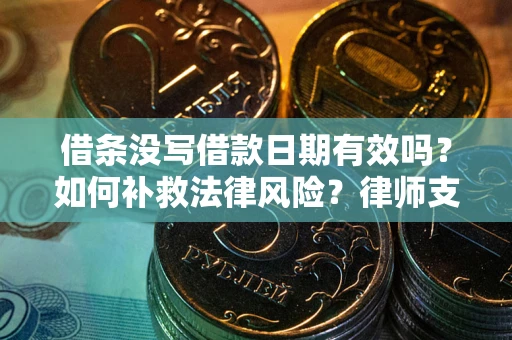 济南借条没写借款日期有效吗？如何补救法律风险？律师支招