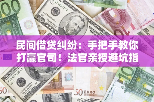 济南民间借贷纠纷：手把手教你打赢官司！法官亲授避坑指南