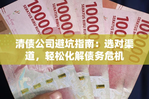 济南清债公司避坑指南：选对渠道，轻松化解债务危机