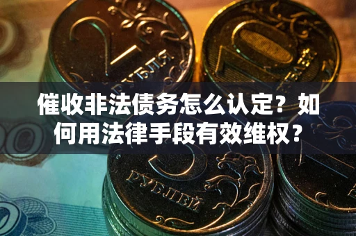 济南催收非法债务怎么认定？如何用法律手段有效维权？