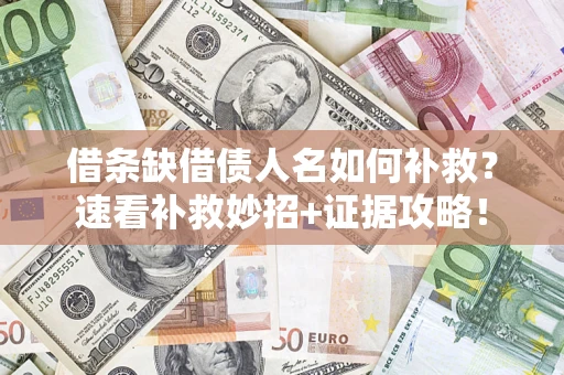 济南借条缺借债人名如何补救？速看补救妙招+证据攻略！