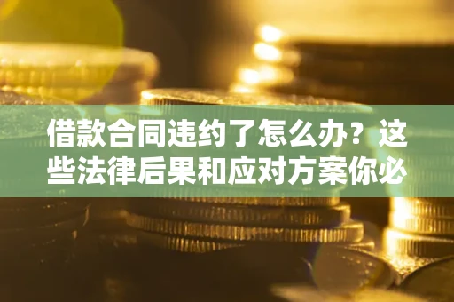 济南借款合同违约了怎么办？这些法律后果和应对方案你必须知道