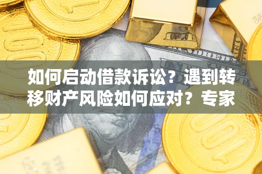 济南如何启动借款诉讼？遇到转移财产风险如何应对？专家解局支招