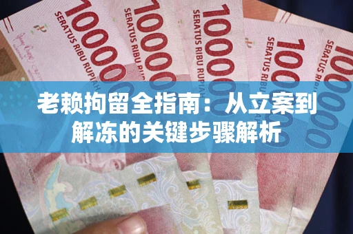 济南老赖拘留全指南：从立案到解冻的关键步骤解析