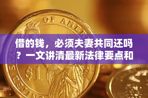 济南借的钱，必须夫妻共同还吗？一文讲清最新法律要点和避坑指南