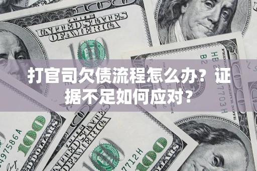 济南打官司欠债流程怎么办？证据不足如何应对？
