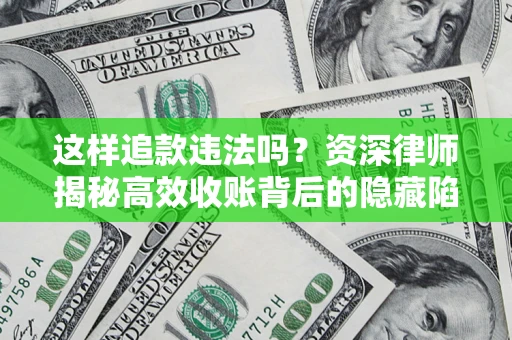 济南这样追款违法吗？资深律师揭秘高效收账背后的隐藏陷阱
