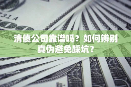 济南清债公司靠谱吗？如何辨别真伪避免踩坑？