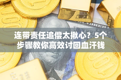 济南连带责任追偿太揪心？5个步骤教你高效讨回血汗钱