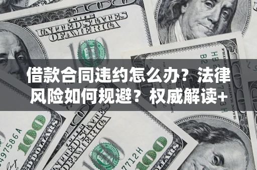 济南借款合同违约怎么办?法律风险如何规避?权威解读+实用指南 济南借款合同违约怎么办?法律风险如何规避?权威解读+实用指南