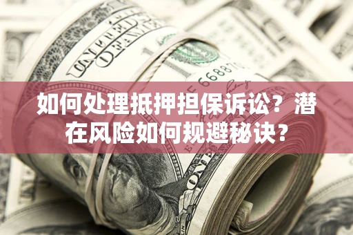济南如何处理抵押担保诉讼？潜在风险如何规避秘诀？