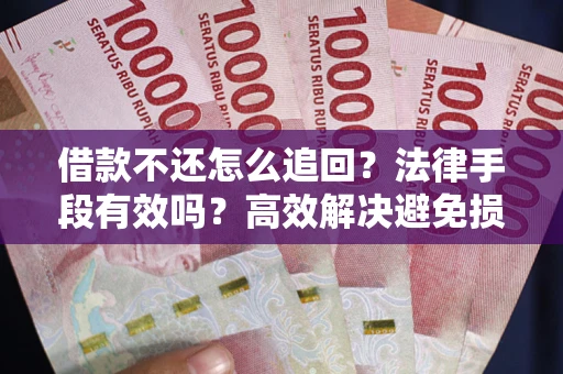 济南借款不还怎么追回？法律手段有效吗？高效解决避免损失