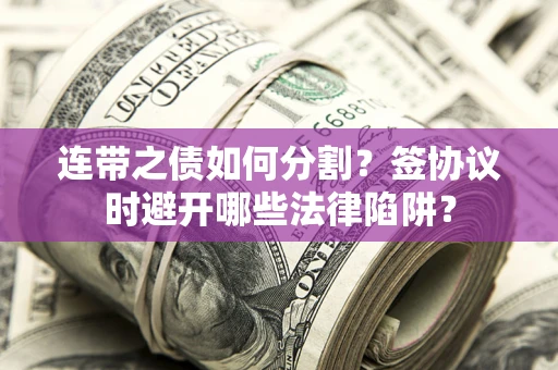 济南连带之债如何分割？签协议时避开哪些法律陷阱？