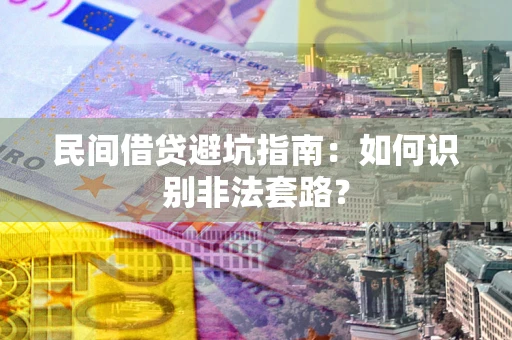 济南民间借贷避坑指南：如何识别非法套路？