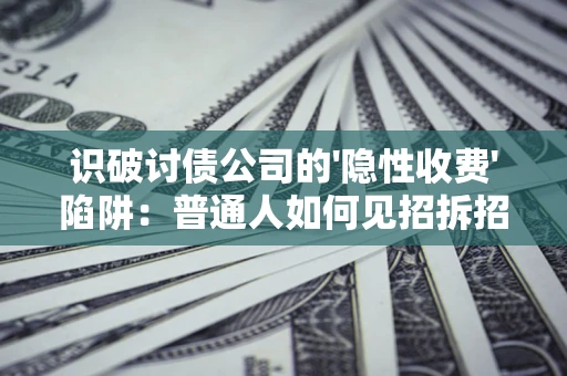 济南识破讨债公司的'隐性收费'陷阱：普通人如何见招拆招？