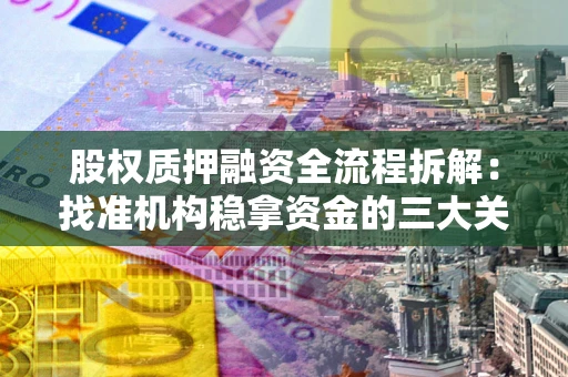 济南股权质押融资全流程拆解：找准机构稳拿资金的三大关键