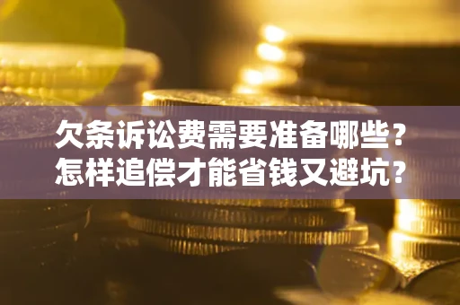 济南欠条诉讼费需要准备哪些？怎样追偿才能省钱又避坑？