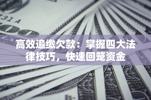 济南高效追缴欠款：掌握四大法律技巧，快速回笼资金