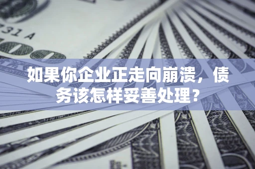 济南如果你企业正走向崩溃，债务该怎样妥善处理？