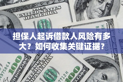 济南担保人起诉借款人风险有多大？如何收集关键证据？