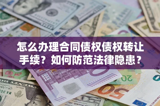 济南怎么办理合同债权债权转让手续？如何防范法律隐患？