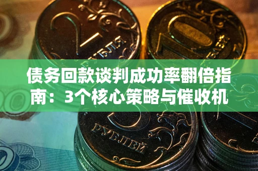 济南债务回款谈判成功率翻倍指南：3个核心策略与催收机构避坑法则