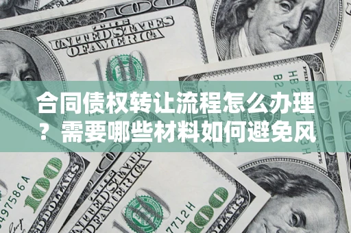 济南合同债权转让流程怎么办理？需要哪些材料如何避免风险？