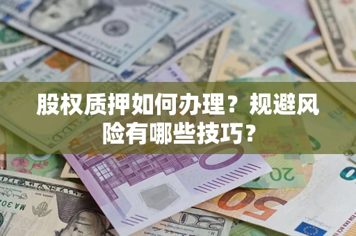 济南股权质押如何办理？规避风险有哪些技巧？