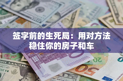 济南签字前的生死局：用对方法稳住你的房子和车