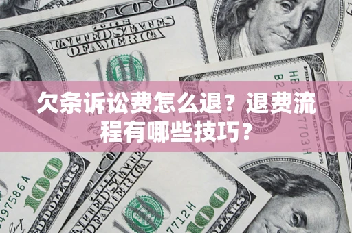 济南欠条诉讼费怎么退？退费流程有哪些技巧？