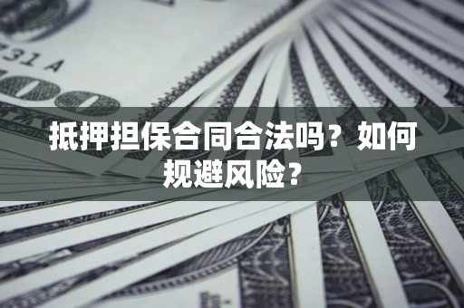 济南抵押担保合同合法吗？如何规避风险？