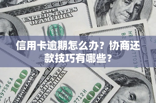 济南信用卡逾期怎么办？协商还款技巧有哪些？