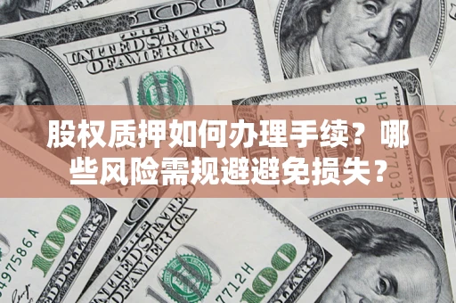 济南股权质押如何办理手续？哪些风险需规避避免损失？