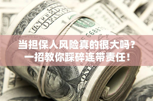 济南当担保人风险真的很大吗？一招教你踩碎连带责任！