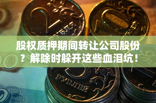 济南股权质押期间转让公司股份？解除时躲开这些血泪坑！