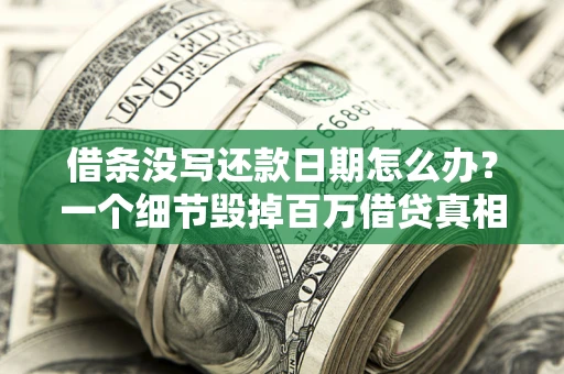 济南借条没写还款日期怎么办？一个细节毁掉百万借贷真相