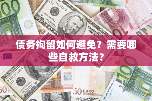济南债务拘留如何避免？需要哪些自救方法？