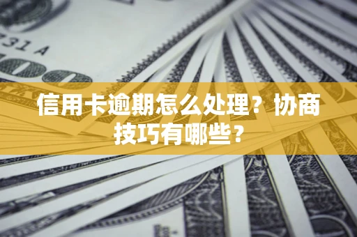 济南信用卡逾期怎么处理？协商技巧有哪些？