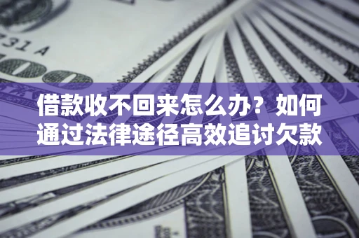 济南借款收不回来怎么办？如何通过法律途径高效追讨欠款？